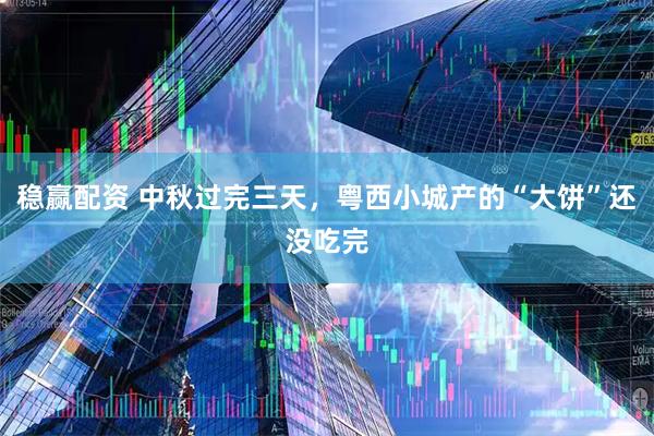 稳赢配资 中秋过完三天，粤西小城产的“大饼”还没吃完