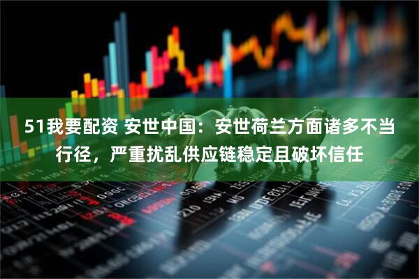 51我要配资 安世中国：安世荷兰方面诸多不当行径，严重扰乱供应链稳定且破坏信任