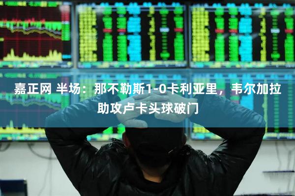 嘉正网 半场：那不勒斯1-0卡利亚里，韦尔加拉助攻卢卡头球破门