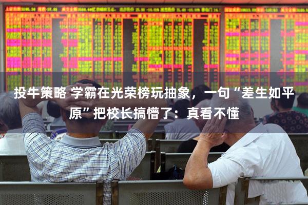 投牛策略 学霸在光荣榜玩抽象，一句“差生如平原”把校长搞懵了：真看不懂