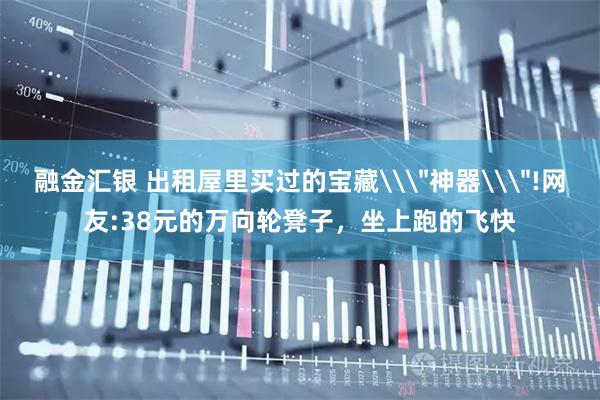 融金汇银 出租屋里买过的宝藏\＂神器\＂!网友:38元的万向轮凳子，坐上跑的飞快