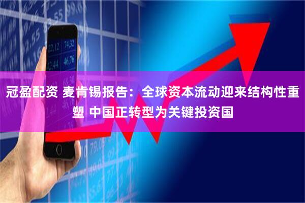 冠盈配资 麦肯锡报告：全球资本流动迎来结构性重塑 中国正转型为关键投资国
