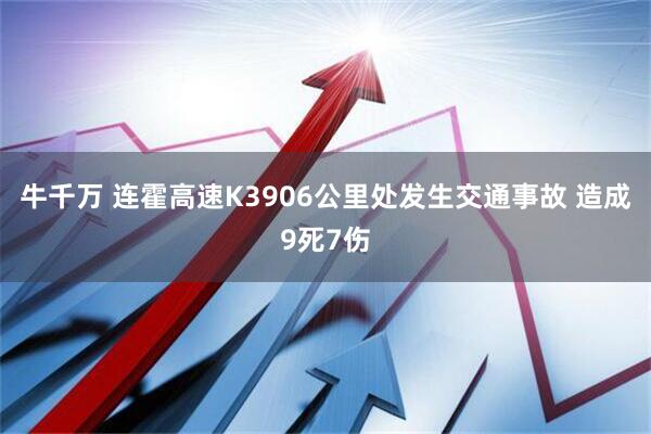 牛千万 连霍高速K3906公里处发生交通事故 造成9死7伤