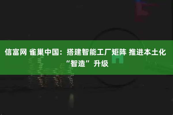 信富网 雀巢中国：搭建智能工厂矩阵 推进本土化 “智造” 升级