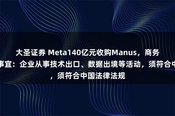 大圣证券 Meta140亿元收购Manus，商务部回应审查事宜：企业从事技术出口、数据出境等活动，须符合中国法律法规